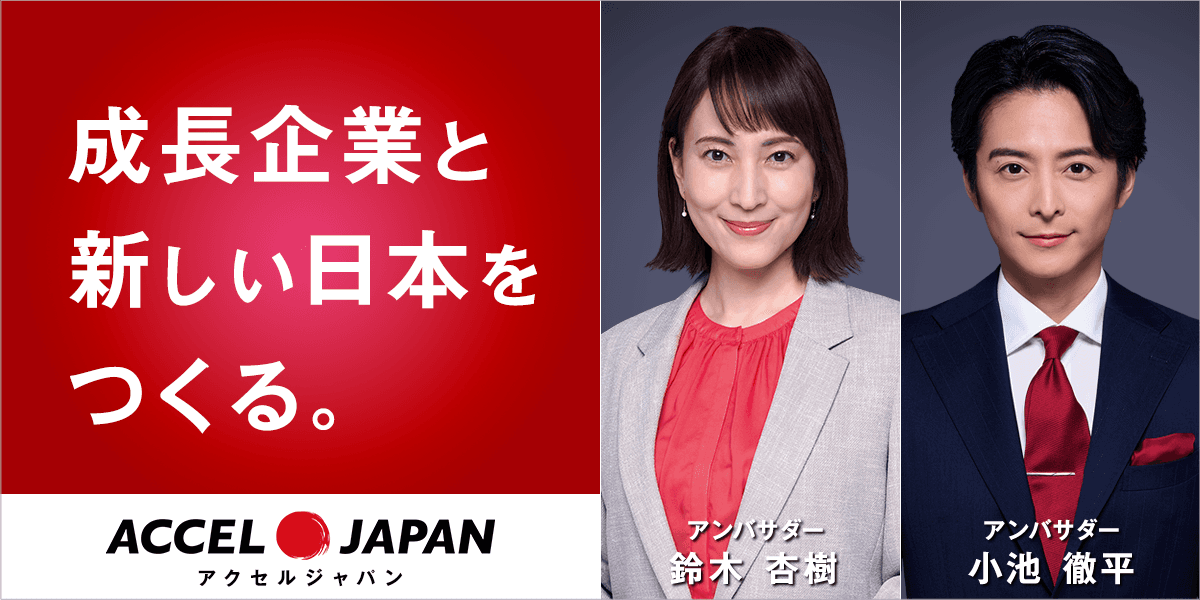 ACCEL JAPAN 成長企業と新しい日本をつくる。アンバサダー 鈴木杏樹、小池徹平